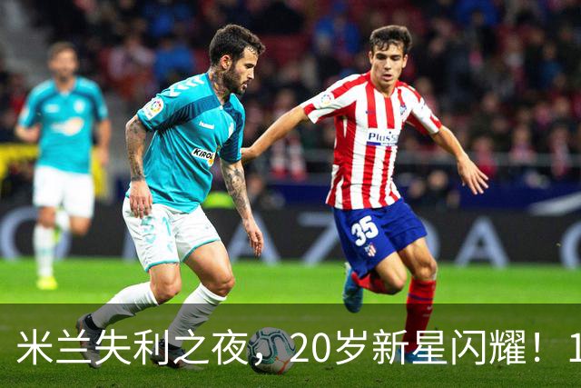 米兰失利之夜，20岁新星闪耀！10场7球被誉新因扎吉